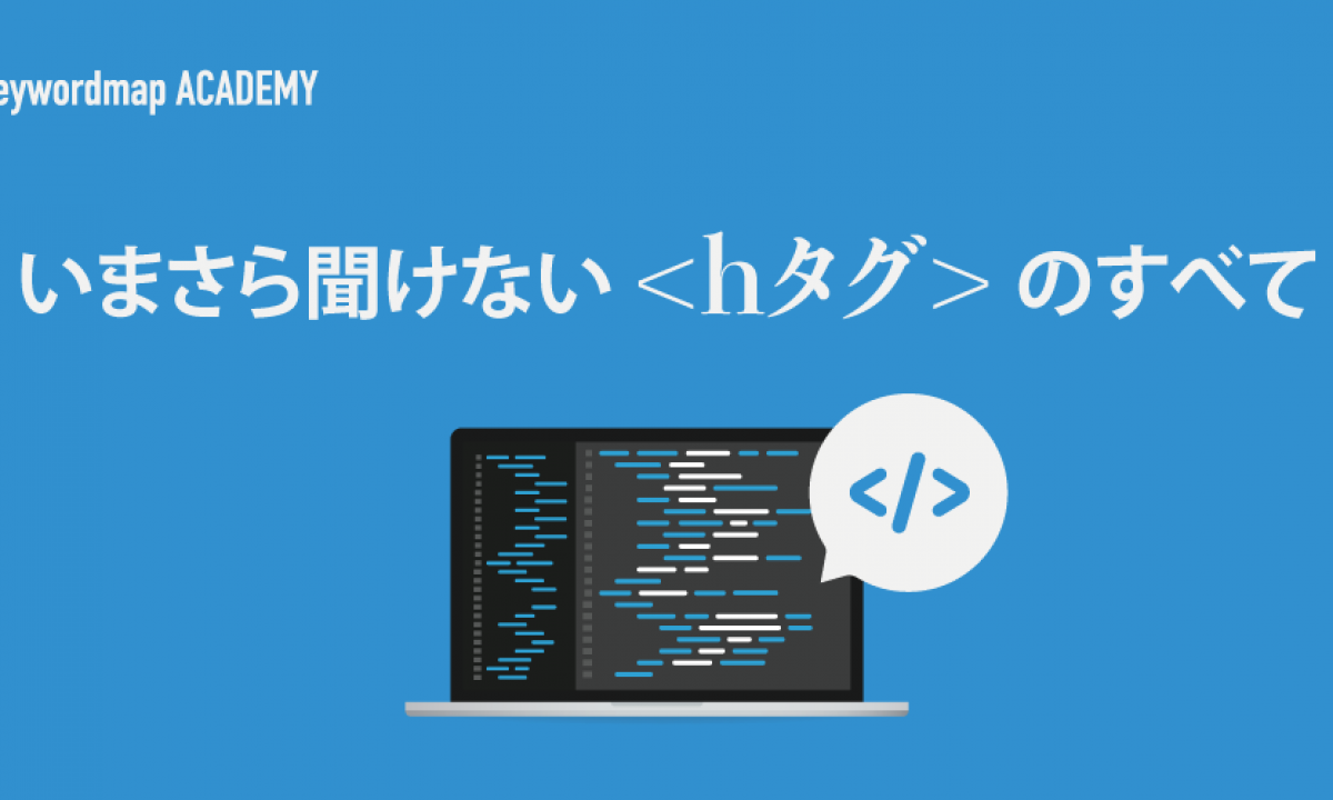 hタグ（見出しタグ）の使い方とは？SEO効果やHTMLの書き方を徹底解説
