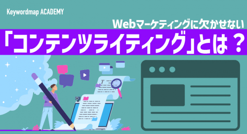 コンテンツライティングとは？実践する手順と良質なコンテンツを作成するコツを解説