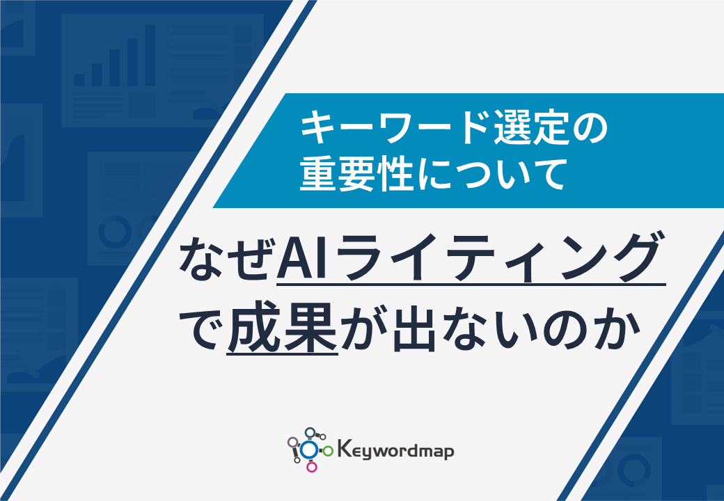 生成AI時代のキーワード選定の重要性~なぜAIライティングで成果が出ないのか~